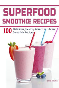 Title: Superfood Smoothie Recipes: 100 Delicious, Healthy & Nutrient-dense Smoothie Recipes, Author: Linda Adamyk