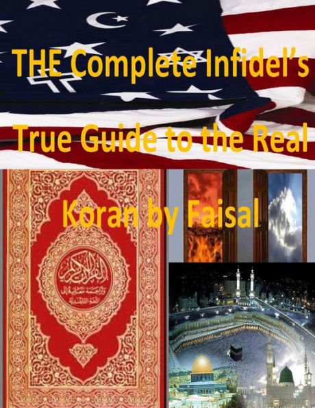 THE Complete Infidel's True Guide to the Real Koran by Faisal