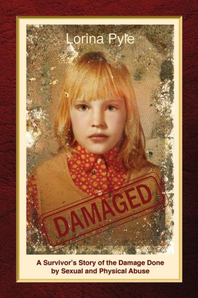 Damaged: A Survivor's Story of the Damage Done by Sexual and Physical Abuse