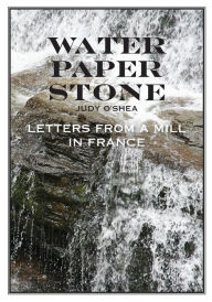 Title: Water Paper Stone: Letters from a Mill in France, Author: Judy O'Shea
