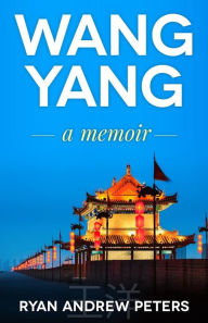 Title: Wang Yang: a memoir, Author: Ryan Andrew Peters