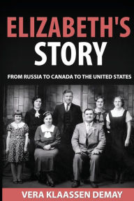 Title: Elizabeth's Story: A Journey from Russia to Canada to the United States, Author: Vera Irene Demay