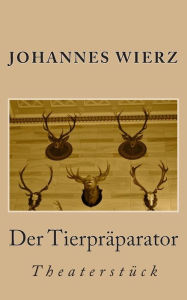 Title: Der Tierpraeparator: Theaterstueck, Author: Johannes Wierz