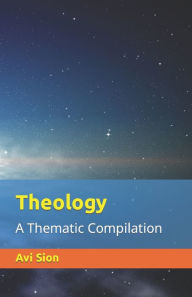 Title: Theology: A Thematic Compilation, Author: Avi Sion