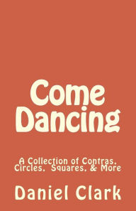 Title: Come Dancing: A Collection of Contras, Circles, Squares, & More, Author: Daniel Clark