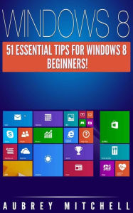 Title: Windows 8: 51 Essential Windows 8 Tips for Beginners!, Author: Aubrey Mitchell