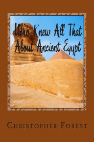 Title: Who Knew All That About Ancient Egypt: 101 Facts About Ancient Egypt, Author: Christopher Forest