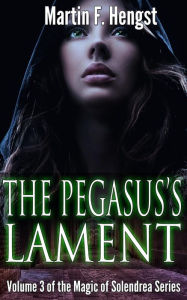 Title: The Pegasus's Lament: A Magic of Solendrea Novel, Author: Martin F Hengst