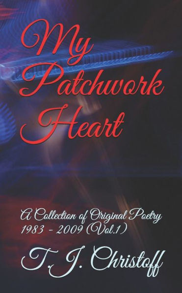 My Patchwork Heart: A Collection of Original Poetry 1983 - 2009 (Vol. 1)