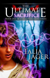 Title: The Ultimate Sacrifice: Book One of The Gifted Teens Series, Author: Talia Jager