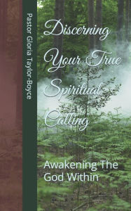 Title: Discerning Your True Spiritual Calling: Awakening The God Within, Author: Pastor Gloria Taylor-Boyce