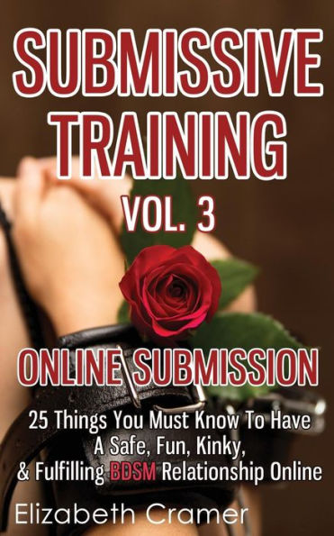 Submissive Training Vol. 3: Online Submission - 25 Things You Must Know To Have A Safe, Fun, Kinky, & Fulfilling BDSM Relationship