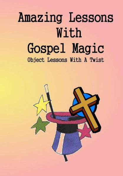 Amazing Lessons With Gospel Magic: Object Lessons With A Twist