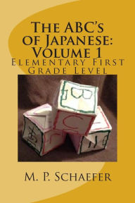 Title: The ABC's of Japanese: Volume 1: Elementary First Grade Level, Author: M P Schaefer