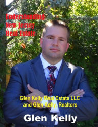 Title: Understanding New Jersey Real Estate: Glen Kelly Real Estate LLC and Glen Kelly, Realtors, Author: Glen Kelly