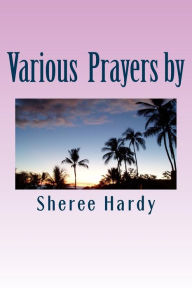 Title: Various Prayers by Sheree B. Hardy: Learn to pray according to the Word of God Including:Prayers Using the Lord's Prayer, Pray using the Names of God, using the Psalms and praying for others, plus bonus Awsome power of Angels, Author: Sheree B. Hardy