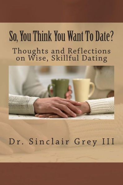 So, You Think You Want To Date?: Thoughts and Reflections on Wise, Skillful Dating