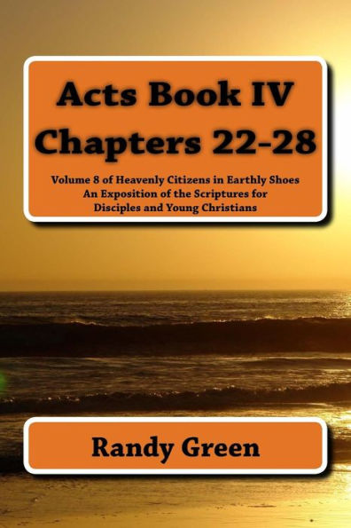 Acts Book IV: Chapters 22-28: Volume 8 of Heavenly Citizens in Earthly Shoes, An Exposition of the Scriptures for Disciples and Young Christians