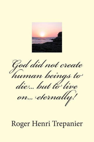 God did not create human beings to die... but live on... eternally!