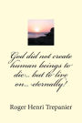 God did not create human beings to die... but to live on... eternally!