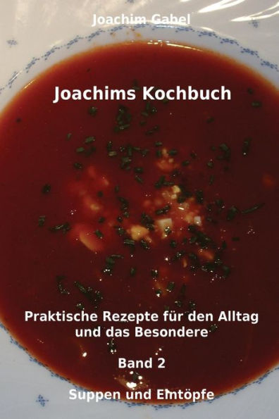 Joachims Kochbuch Band 2 Suppen und Eintöpfe: Praktische Rezepte für den Alltag und das Besondere