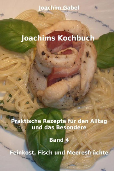 Joachims Kochbuch Band 4 Feinkost, Fisch und Meeresfrï¿½chte: Praktische Rezepte fï¿½r den Alltag und das Besondere