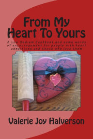 Title: From My Heart To Yours: A Low Sodium Cookbook and some words of encouragement for people with heart conditions and those who love them, Author: Valerie Joy Halverson