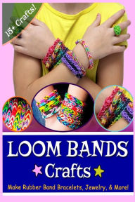 Title: Loom Bands Crafts: Make Beautiful Rubber Band Bracelets, Jewelry, and More!, Author: Lily Erlic