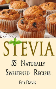 Title: Stevia 55 Naturally Sweetened Recipes, Author: Em Davis