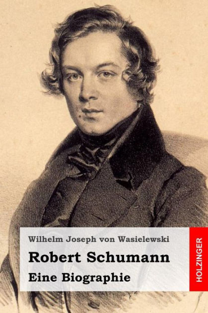 Robert Schumann: Eine Biographie by Wilhelm Joseph von Wasielewski ...