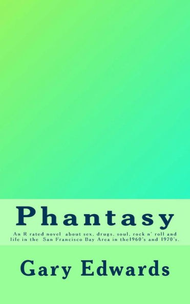 Phantasy: An R rated novel about sex, drugs, soul and rock n' roll and life in the San Francisco Bay area in the 1960's and 1970's.