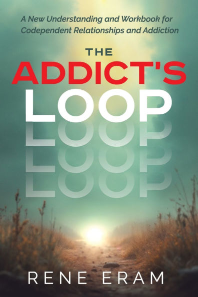 The Addict's Loop: A New Understanding And Workbook For Codependent Relationships And Addiction