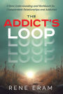 The Addict's Loop: A New Understanding And Workbook For Codependent Relationships And Addiction