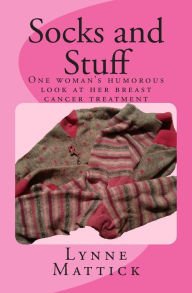 Title: Socks and Stuff: One woman's humorous look at her breast cancer treatment, Author: Lynne C Mattick
