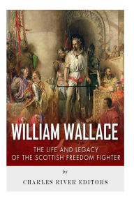 Title: William Wallace: The Life and Legacy of the Scottish Freedom Fighter, Author: Charles River