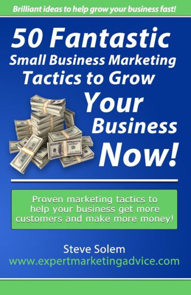 50 Fantastic Small Business Marketing Tactics to Grow Your Business Now!: Proven Marketing Tactics to Help Your Business Get More Customers and Make More Money!