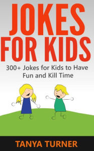 Title: Jokes For Kids: 300+ Jokes for Kids to Have Fun and Kill Time, Author: Tanya Turner