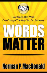 Title: Words Matter: How One Little Word Can Change the Way You Do Business, Author: Norman P. MacDonald