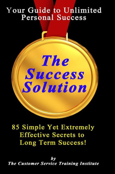 The Success Solution: 85 Simple Yet Extremely Effective Secrets to Long Term Success!