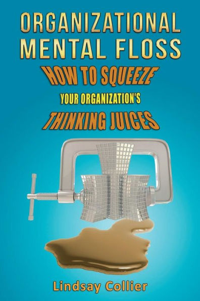 Organizational Mental Floss: How to Squeeze Your Organization's Thinking Juices
