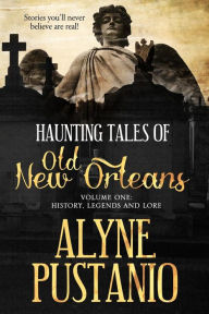 Title: Haunting Tales of Old New Orleans, Volume One: History, Legends and Lore, Author: Alyne a Pustanio