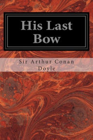 Title: His Last Bow: An Epilogue of Sherlock Holmes, Author: Arthur Conan Doyle