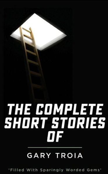 The Complete Short Stories of Gary Troia: The complete collection of English Yarns and Beyond, Spanish Yarns and Beyond and A Bricklayer's Tales