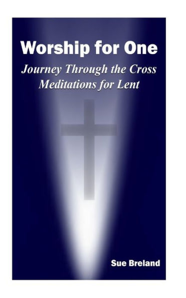 Worship for One: Journey Through the Cross Meditations for Lent