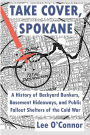 Take Cover, Spokane: A History of Backyard Bunkers, Basement Hideaways, and Public Fallout Shelters of the Cold War