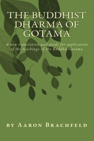 Title: The Buddhist Dharma of Gotama: A new translation and guide for application of the teachings of the Buddha Gotama, Author: Aaron Brachfeld