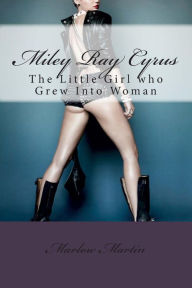 Title: Miley Ray Cyrus: The Little Girl who Grew Into Woman, Author: Marlow Jermaine Martin