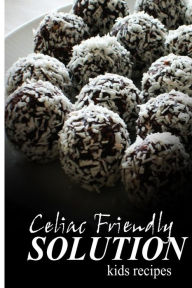 Title: Celiac Friendly Solution - Kids Recipes: Ultimate Celiac cookbook series for Celiac disease and gluten sensitivity, Author: Celiac Friendly Solution