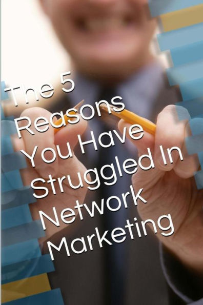 The 5 Reasons: You have struggled in network marketing