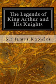 Title: The Legends of King Arthur and His Knights, Author: Sir James Knowles